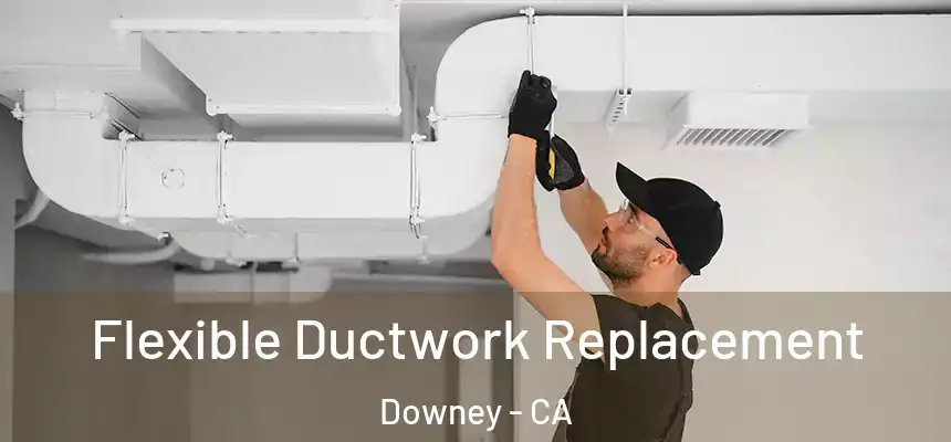 Flexible Ductwork Replacement Downey - CA